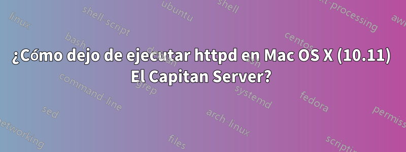 ¿Cómo dejo de ejecutar httpd en Mac OS X (10.11) El Capitan Server?