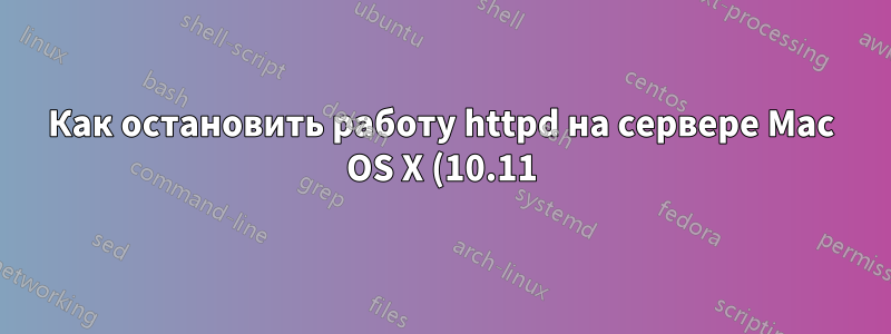 Как остановить работу httpd на сервере Mac OS X (10.11) El Capitan?