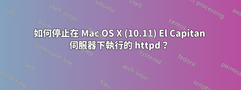 如何停止在 Mac OS X (10.11) El Capitan 伺服器下執行的 httpd？