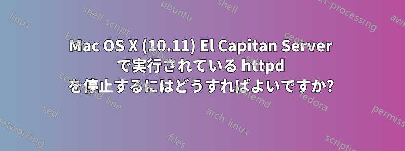 Mac OS X (10.11) El Capitan Server で実行されている httpd を停止するにはどうすればよいですか?