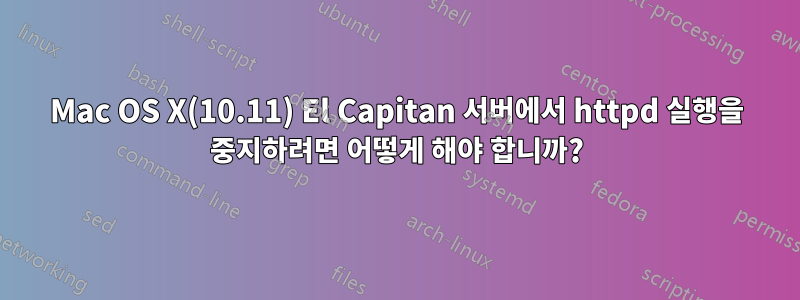 Mac OS X(10.11) El Capitan 서버에서 httpd 실행을 중지하려면 어떻게 해야 합니까?