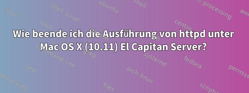 Wie beende ich die Ausführung von httpd unter Mac OS X (10.11) El Capitan Server?