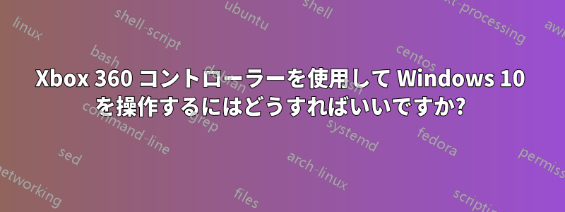 Xbox 360 コントローラーを使用して Windows 10 を操作するにはどうすればいいですか?