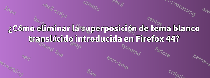 ¿Cómo eliminar la superposición de tema blanco translúcido introducida en Firefox 44?