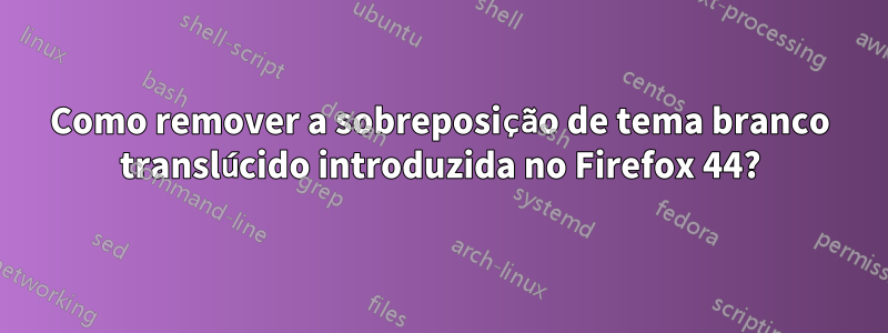 Como remover a sobreposição de tema branco translúcido introduzida no Firefox 44?