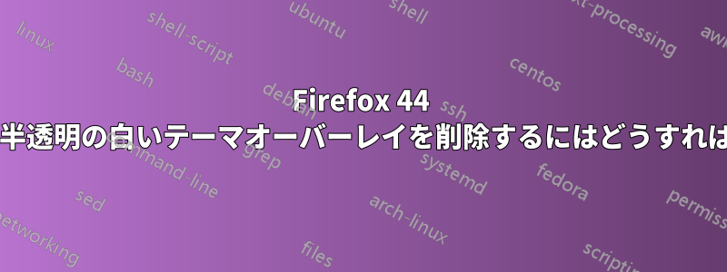 Firefox 44 で導入された半透明の白いテーマオーバーレイを削除するにはどうすればよいですか?