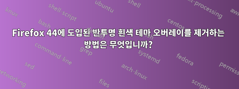 Firefox 44에 도입된 반투명 흰색 테마 오버레이를 제거하는 방법은 무엇입니까?