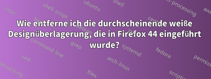 Wie entferne ich die durchscheinende weiße Designüberlagerung, die in Firefox 44 eingeführt wurde?