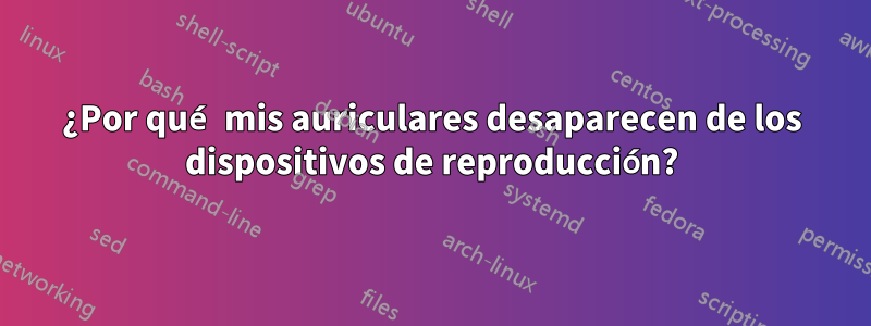 ¿Por qué mis auriculares desaparecen de los dispositivos de reproducción?