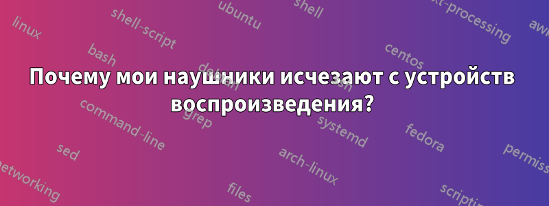 Почему мои наушники исчезают с устройств воспроизведения?