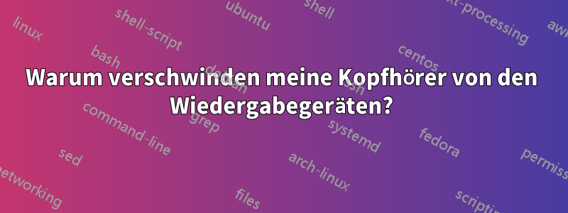 Warum verschwinden meine Kopfhörer von den Wiedergabegeräten?