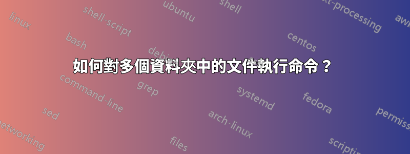 如何對多個資料夾中的文件執行命令？