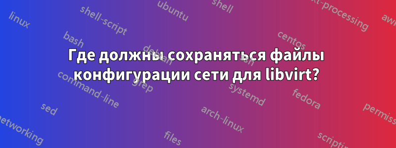 Где должны сохраняться файлы конфигурации сети для libvirt?