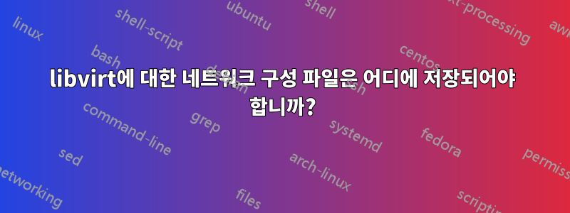 libvirt에 대한 네트워크 구성 파일은 어디에 저장되어야 합니까?