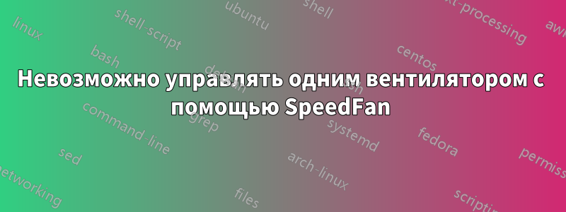 Невозможно управлять одним вентилятором с помощью SpeedFan