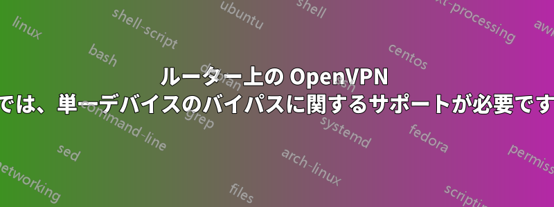 ルーター上の OpenVPN では、単一デバイスのバイパスに関するサポートが必要です