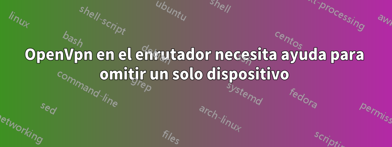 OpenVpn en el enrutador necesita ayuda para omitir un solo dispositivo