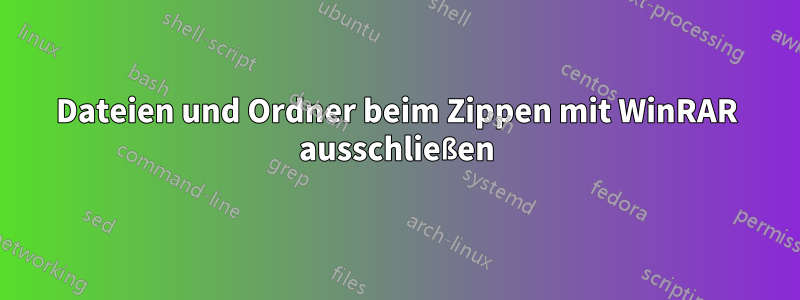 Dateien und Ordner beim Zippen mit WinRAR ausschließen