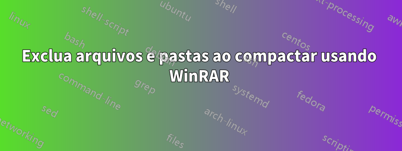 Exclua arquivos e pastas ao compactar usando WinRAR