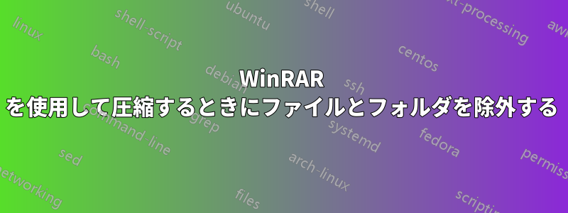 WinRAR を使用して圧縮するときにファイルとフォルダを除外する