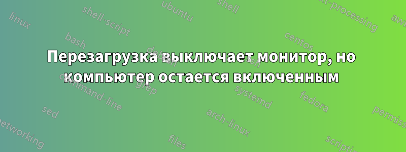 Перезагрузка выключает монитор, но компьютер остается включенным