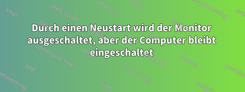 Durch einen Neustart wird der Monitor ausgeschaltet, aber der Computer bleibt eingeschaltet