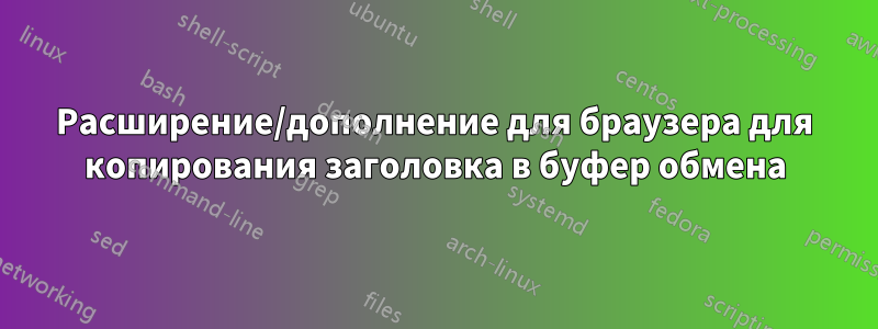 Расширение/дополнение для браузера для копирования заголовка в буфер обмена