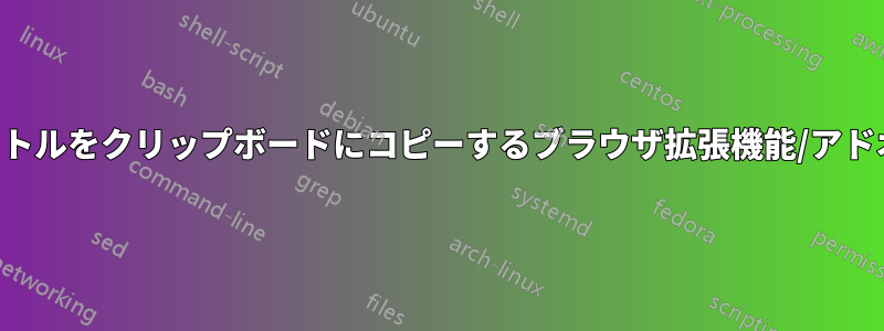 タイトルをクリップボードにコピーするブラウザ拡張機能/アドオン