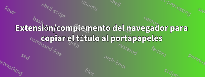 Extensión/complemento del navegador para copiar el título al portapapeles