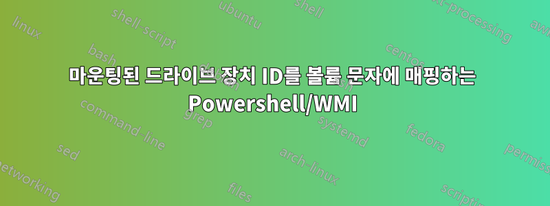 마운팅된 드라이브 장치 ID를 볼륨 문자에 매핑하는 Powershell/WMI