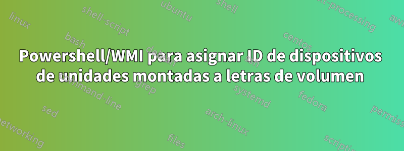 Powershell/WMI para asignar ID de dispositivos de unidades montadas a letras de volumen