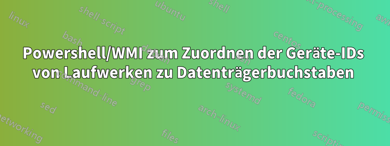 Powershell/WMI zum Zuordnen der Geräte-IDs von Laufwerken zu Datenträgerbuchstaben