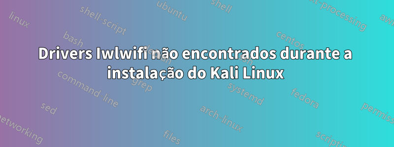 Drivers Iwlwifi não encontrados durante a instalação do Kali Linux