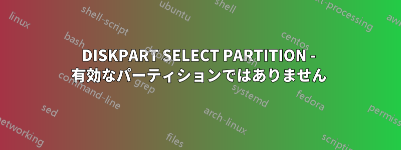 DISKPART SELECT PARTITION - 有効なパーティションではありません