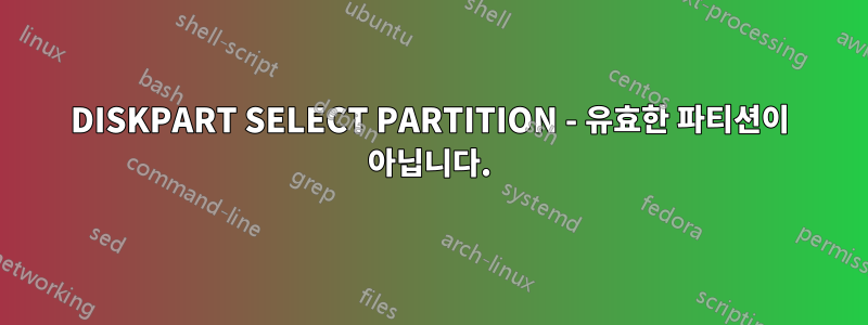 DISKPART SELECT PARTITION - 유효한 파티션이 아닙니다.