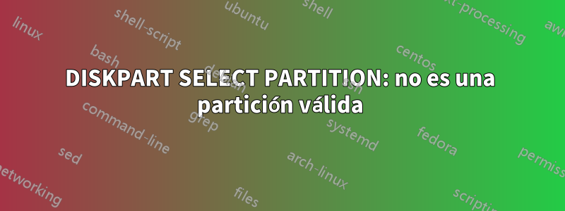 DISKPART SELECT PARTITION: no es una partición válida