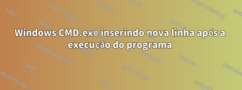 Windows CMD.exe inserindo nova linha após a execução do programa