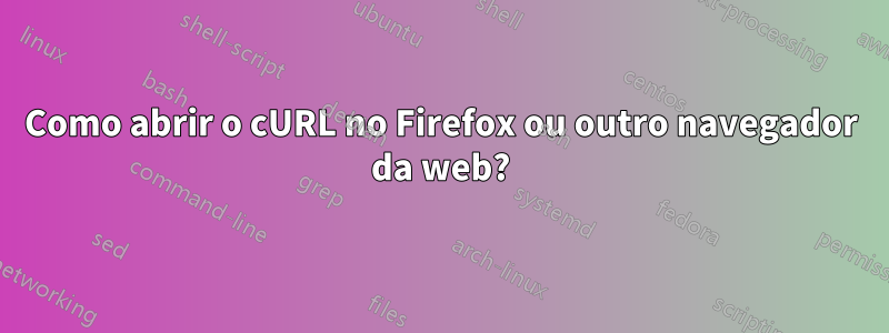 Como abrir o cURL no Firefox ou outro navegador da web?