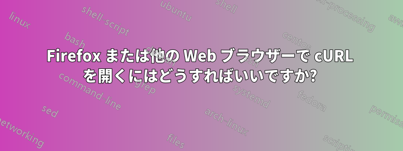 Firefox または他の Web ブラウザーで cURL を開くにはどうすればいいですか?