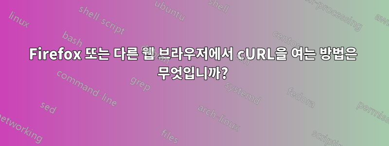 Firefox 또는 다른 웹 브라우저에서 cURL을 여는 방법은 무엇입니까?