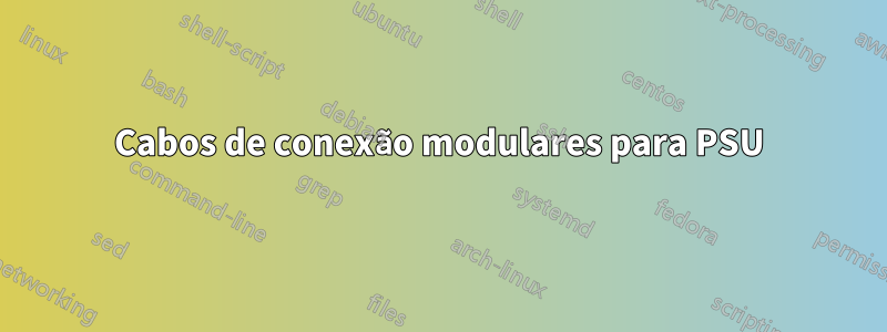 Cabos de conexão modulares para PSU