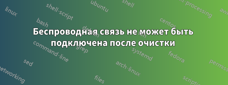 Беспроводная связь не может быть подключена после очистки