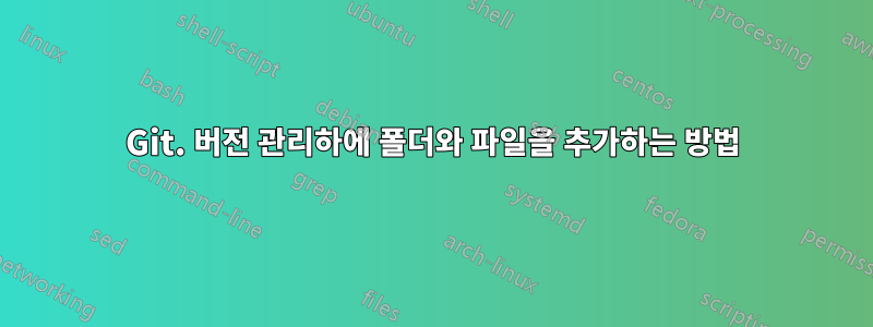 Git. 버전 관리하에 폴더와 파일을 추가하는 방법