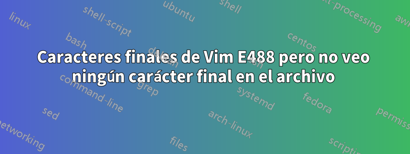 Caracteres finales de Vim E488 pero no veo ningún carácter final en el archivo