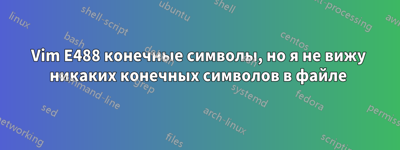 Vim E488 конечные символы, но я не вижу никаких конечных символов в файле