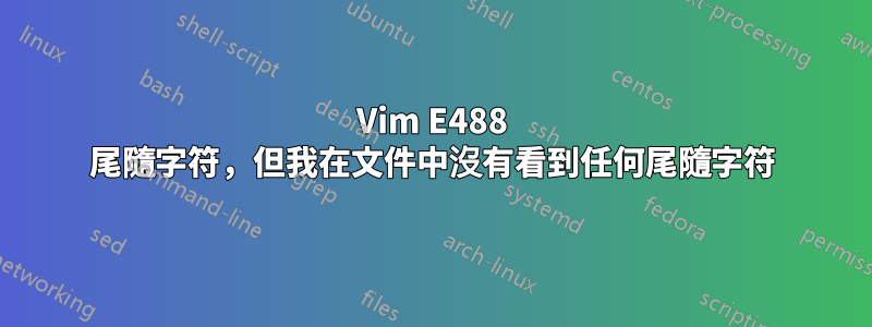 Vim E488 尾隨字符，但我在文件中沒有看到任何尾隨字符