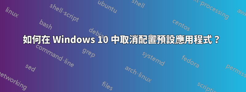 如何在 Windows 10 中取消配置預設應用程式？