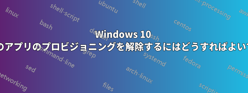 Windows 10 で既定のアプリのプロビジョニングを解除するにはどうすればよいですか?