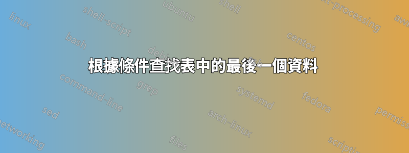 根據條件查找表中的最後一個資料