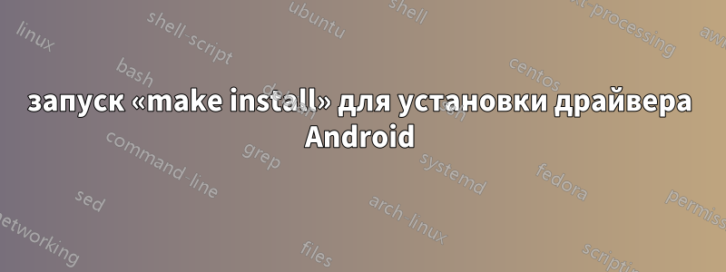 запуск «make install» для установки драйвера Android